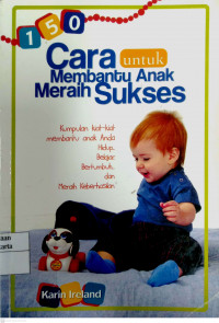 150 Cara untuk membantu Anak Meraih Sukses: kumpulan kiat-kiat membantu anak anda hidup belajar bertumbuh dn meraih keberhasilan