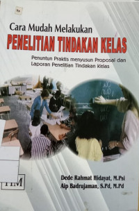 Cara Mudah Melakukan Penelitian Tindakan Kelas : penuntun praktis menyusun proposal dan laporan penelitian tindakan kelas