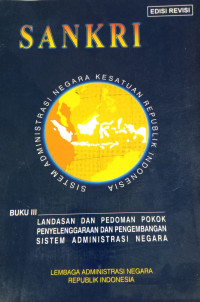 Sistem Andiministari Negara Kesatuan Republik Indonesia (SANKRI): Buku III Landsan dan Pedoman Pokok Penyelenggaraan dan Pengembangan Sistem Administrasi Negara