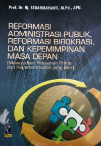 Reformasi Administrasi Publik, Reformasi Birokrasi, dan Kepemimpinan Masa Depan (mewujudkan pelayanan prima dasn kepemerintahan yang baik)