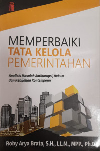 Memperbaiki Tata Kelola Pemerintahan : analisis masalah antikorupsi, hukum dan kebijakan kontemporer