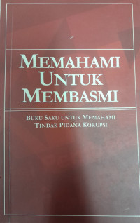 Memahami Untuk Membasmi: buku saku untuk memahami tindak pidana korupsi