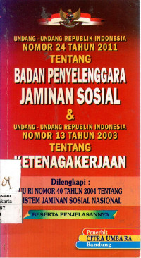 Undang-Undang Republik Indonesia Nomor 24 Tahun 2011 Tentang Badan Penyelenggara Jaminan Sosial & Undang-Undang Republik Indonesia Nomor 13 Tahun 2003 Tentang Ketenagakerjaan