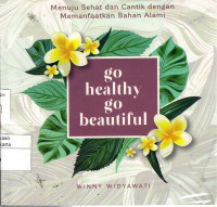 Go Healthy Go Beautiful: menuju sehat dan cantik dengan memanfaatkan bahan alami