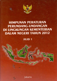 Himpunan Peraturan Perundangan-Undangan di Lingkungan Kementerian Dalam Negeri Tahun 2012, Jilid 1