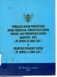 Pembagian Urusan Pemerintahan Antara Pemerintah, Pemerintahan Daerah Provinsi, dan Pemerintahan Daerah Kabupaten/Kota (PP Nomor 38 Tahun 2007) & Organisasi Perangkat Daerah (PP Nomor 41 Tahun 2007)