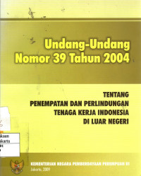 Undang-Undang Nomor 39 Tahun 2004 Tentang Pemenpatan dan Perlindungan Tenaga Kerja Indonesia di Luar Negeri