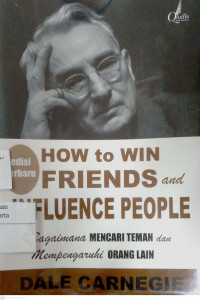 How to Win Friends and Influence People : bagaimana mencari teman dan mempengaruhi orang lain